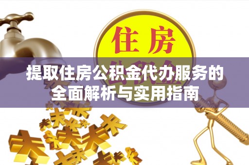 乐陵提取住房公积金代办服务的全面解析与实用指南