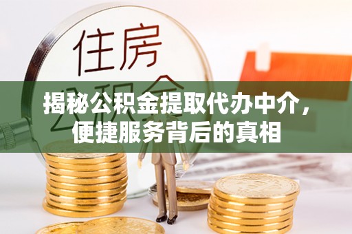 乐陵揭秘公积金提取代办中介，便捷服务背后的真相