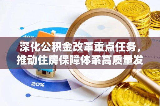 乐陵深化公积金改革重点任务，推动住房保障体系高质量发展
