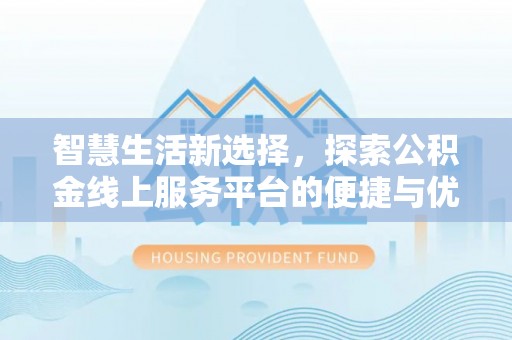 乐陵智慧生活新选择，探索公积金线上服务平台的便捷与优势