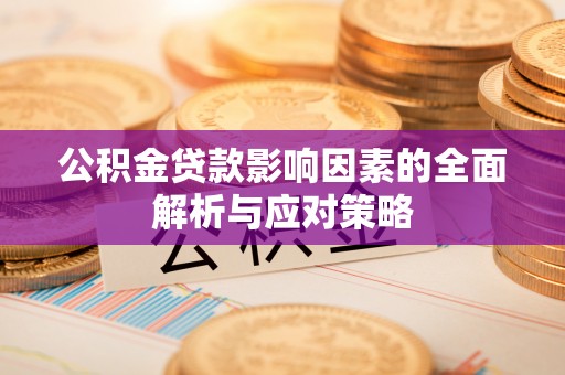 乐陵公积金贷款影响因素的全面解析与应对策略