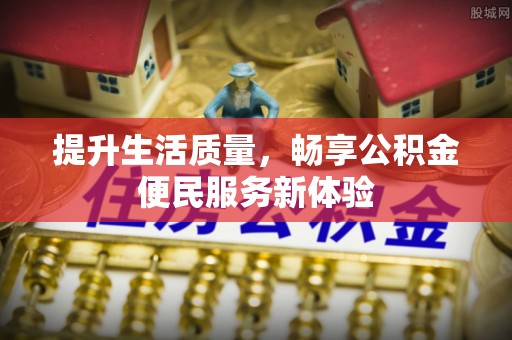 乐陵提升生活质量，畅享公积金便民服务新体验
