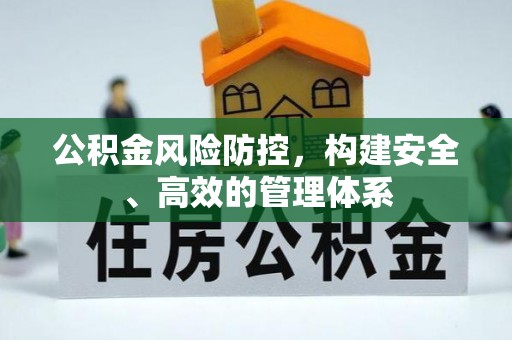 乐陵公积金风险防控，构建安全、高效的管理体系