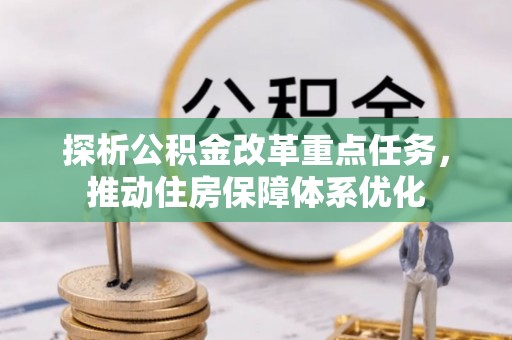 乐陵探析公积金改革重点任务，推动住房保障体系优化