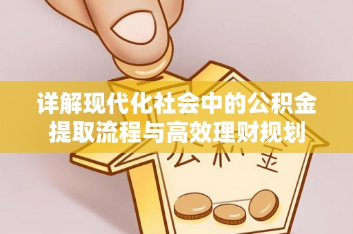 乐陵详解现代化社会中的公积金提取流程与高效理财规划