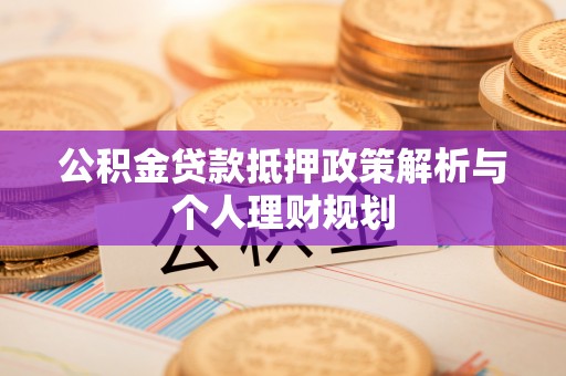 乐陵公积金贷款抵押政策解析与个人理财规划