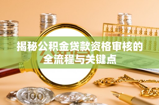 乐陵揭秘公积金贷款资格审核的全流程与关键点