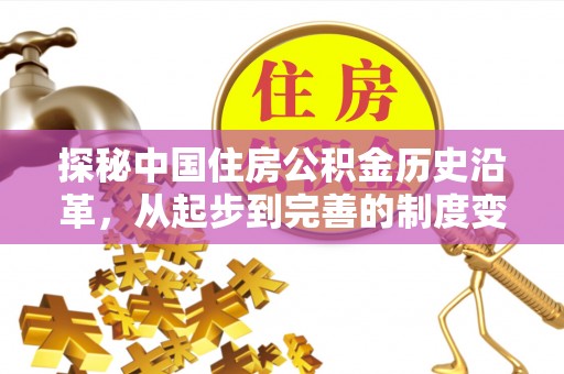 乐陵探秘中国住房公积金历史沿革，从起步到完善的制度变迁