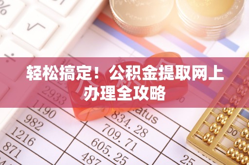 乐陵轻松搞定！公积金提取网上办理全攻略