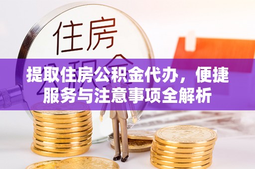 乐陵提取住房公积金代办，便捷服务与注意事项全解析
