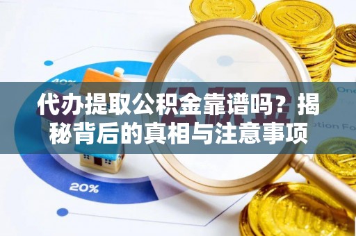 乐陵代办提取公积金靠谱吗？揭秘背后的真相与注意事项