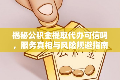 乐陵揭秘公积金提取代办可信吗，服务真相与风险规避指南