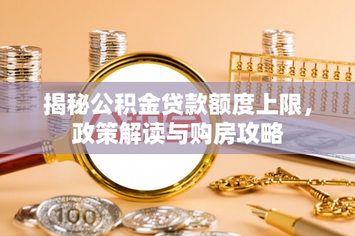 乐陵揭秘公积金贷款额度上限，政策解读与购房攻略