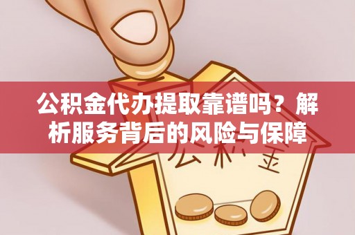 乐陵公积金代办提取靠谱吗？解析服务背后的风险与保障