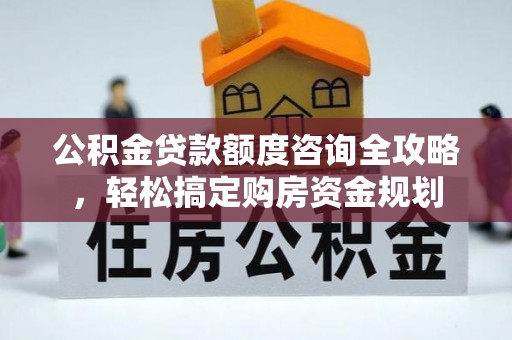 乐陵公积金贷款额度咨询全攻略，轻松搞定购房资金规划