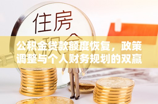 乐陵公积金贷款额度恢复，政策调整与个人财务规划的双赢之道