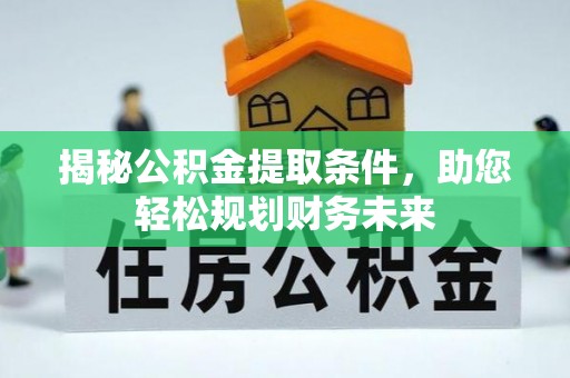 乐陵揭秘公积金提取条件，助您轻松规划财务未来