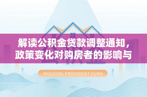 乐陵解读公积金贷款调整通知，政策变化对购房者的影响与机遇