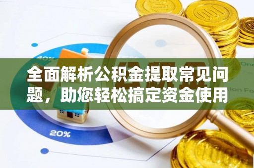 乐陵全面解析公积金提取常见问题，助您轻松搞定资金使用
