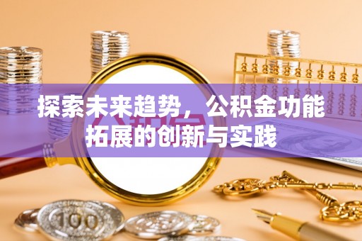 乐陵探索未来趋势，公积金功能拓展的创新与实践