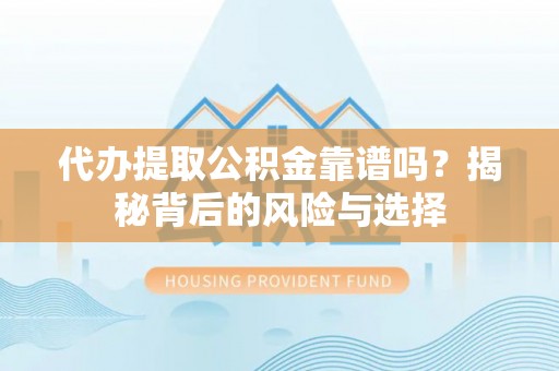 乐陵代办提取公积金靠谱吗？揭秘背后的风险与选择
