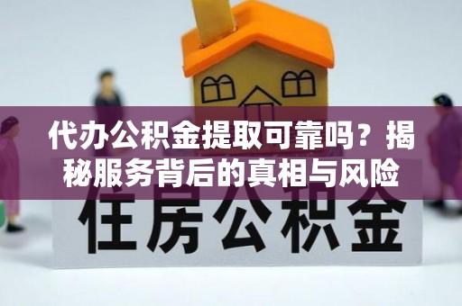 乐陵代办公积金提取可靠吗？揭秘服务背后的真相与风险