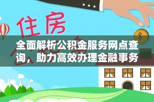 乐陵全面解析公积金服务网点查询，助力高效办理金融事务
