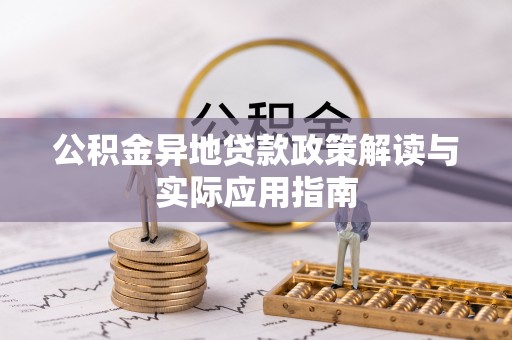 乐陵公积金异地贷款政策解读与实际应用指南