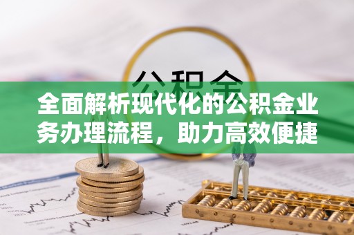 乐陵全面解析现代化的公积金业务办理流程，助力高效便捷生活