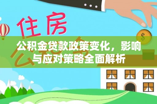乐陵公积金贷款政策变化，影响与应对策略全面解析