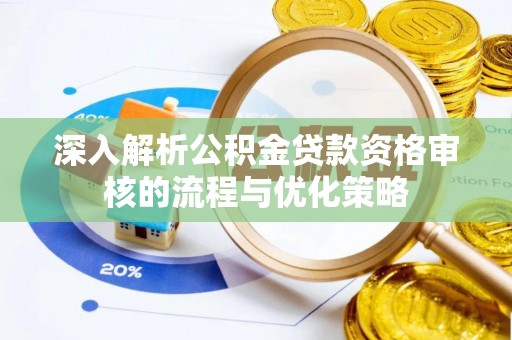 乐陵深入解析公积金贷款资格审核的流程与优化策略
