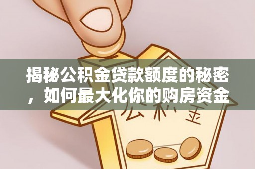 乐陵揭秘公积金贷款额度的秘密，如何最大化你的购房资金