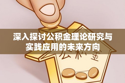 乐陵深入探讨公积金理论研究与实践应用的未来方向