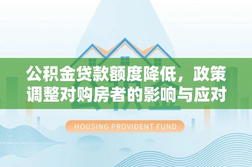 乐陵公积金贷款额度降低，政策调整对购房者的影响与应对策略