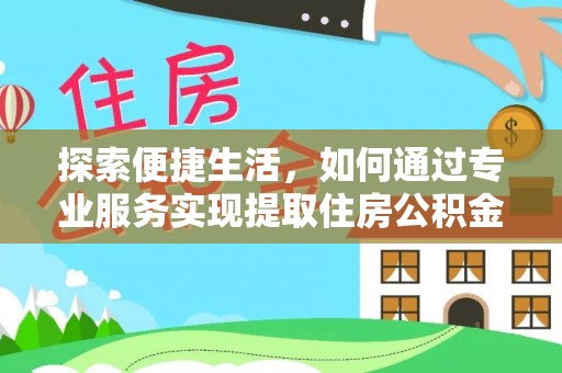 乐陵探索便捷生活，如何通过专业服务实现提取住房公积金代办