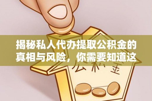 乐陵揭秘私人代办提取公积金的真相与风险，你需要知道这些！