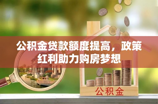 乐陵公积金贷款额度提高，政策红利助力购房梦想
