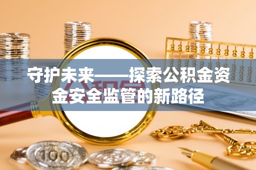 乐陵守护未来——探索公积金资金安全监管的新路径