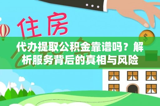 乐陵代办提取公积金靠谱吗？解析服务背后的真相与风险