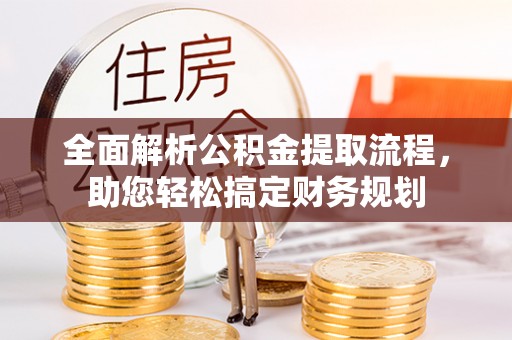 乐陵全面解析公积金提取流程，助您轻松搞定财务规划