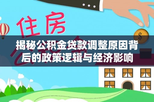 乐陵揭秘公积金贷款调整原因背后的政策逻辑与经济影响