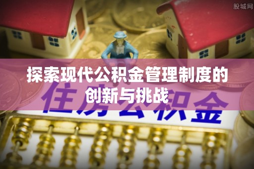 乐陵探索现代公积金管理制度的创新与挑战
