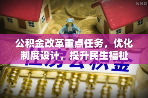 乐陵公积金改革重点任务，优化制度设计，提升民生福祉