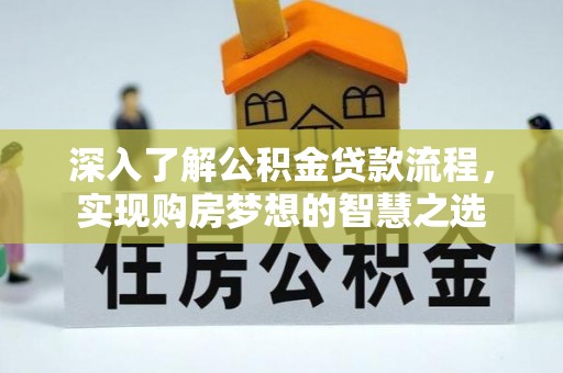 乐陵深入了解公积金贷款流程，实现购房梦想的智慧之选