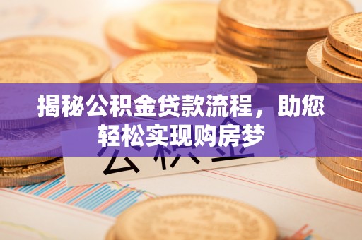 乐陵揭秘公积金贷款流程，助您轻松实现购房梦