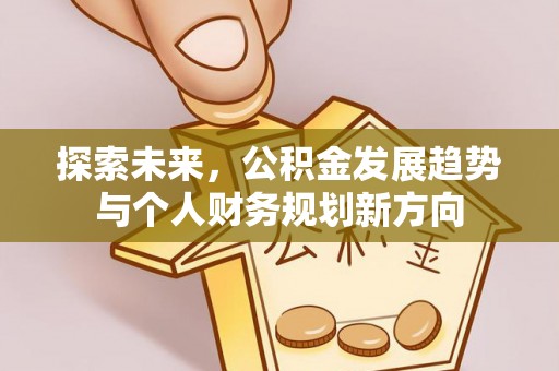 乐陵探索未来，公积金发展趋势与个人财务规划新方向