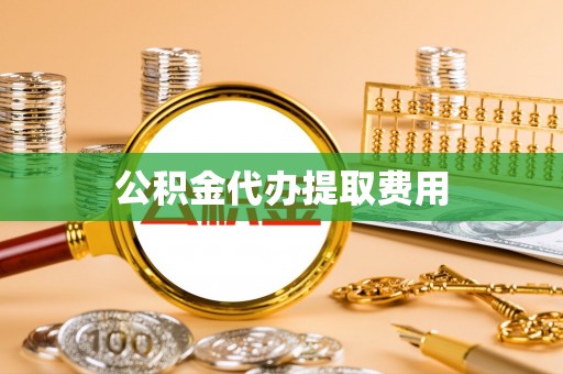乐陵公积金代办提取费用