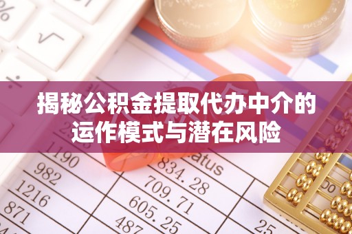 乐陵揭秘公积金提取代办中介的运作模式与潜在风险