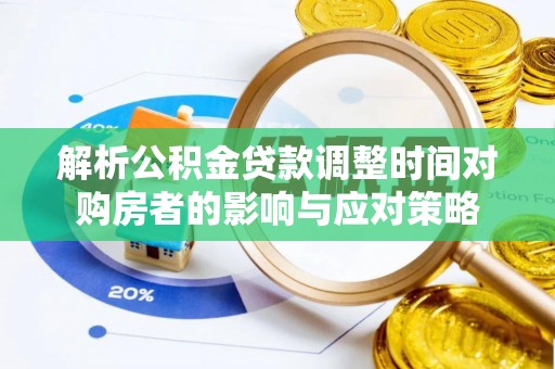 乐陵解析公积金贷款调整时间对购房者的影响与应对策略