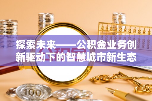 乐陵探索未来——公积金业务创新驱动下的智慧城市新生态